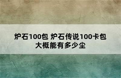 炉石100包 炉石传说100卡包大概能有多少尘